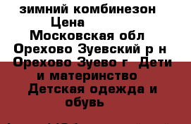 зимний комбинезон › Цена ­ 2 900 - Московская обл., Орехово-Зуевский р-н, Орехово-Зуево г. Дети и материнство » Детская одежда и обувь   